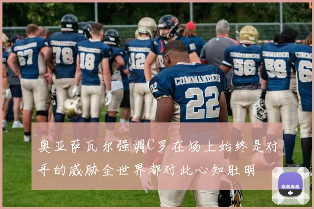 奥亚萨瓦尔强调C罗在场上始终是对手的威胁全世界都对此心知肚明