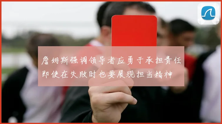 詹姆斯强调领导者应勇于承担责任即使在失败时也要展现担当精神