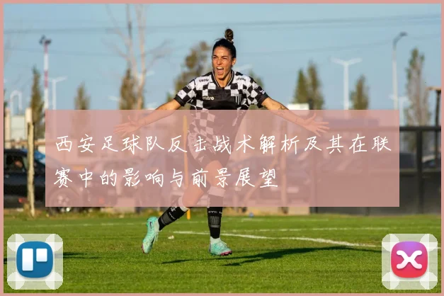 西安足球队反击战术解析及其在联赛中的影响与前景展望