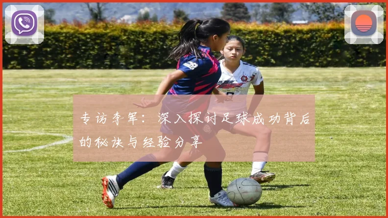 专访李军：深入探讨足球成功背后的秘诀与经验分享