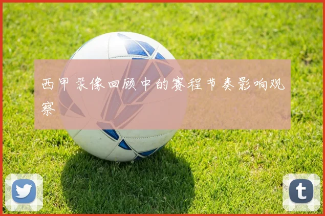 西甲录像回顾中的赛程节奏影响观察