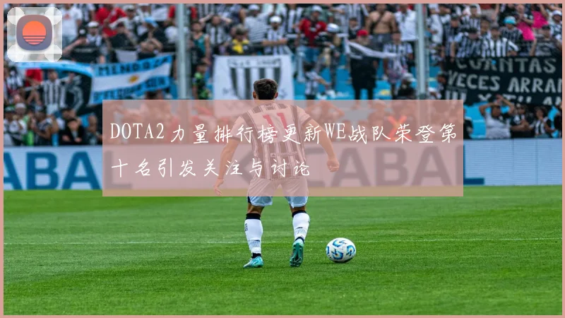 DOTA2力量排行榜更新WE战队荣登第十名引发关注与讨论